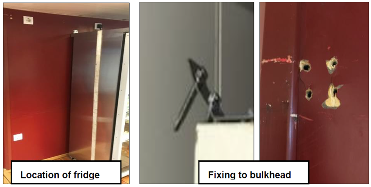 A  tall fridge in the messroom came away from the bulkhead after its primary securing brackets were pulled out of the  bulkhead due to the motion of the vessel. A  tall fridge in the messroom came away from the bulkhead after its primary securing brackets were pulled out of the  bulkhead due to the motion of the vessel.